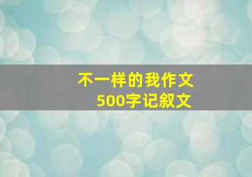 不一样的我作文500字记叙文