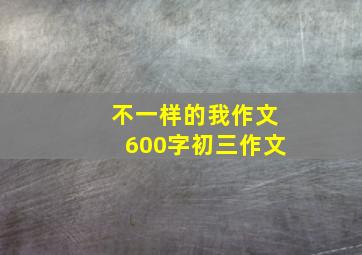 不一样的我作文600字初三作文