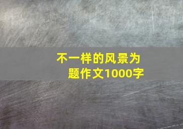 不一样的风景为题作文1000字