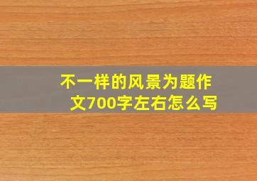 不一样的风景为题作文700字左右怎么写