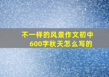 不一样的风景作文初中600字秋天怎么写的