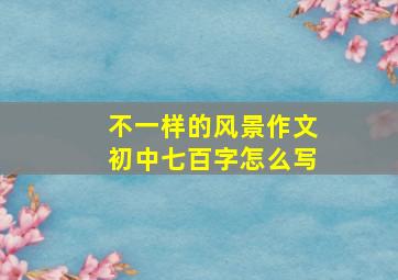 不一样的风景作文初中七百字怎么写