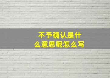 不予确认是什么意思呢怎么写