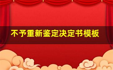 不予重新鉴定决定书模板