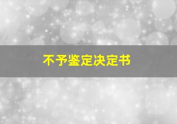 不予鉴定决定书