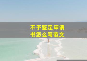 不予鉴定申请书怎么写范文