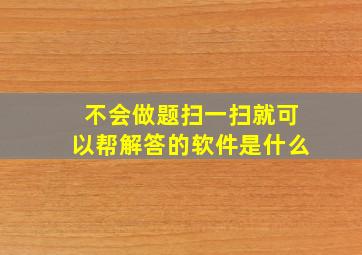 不会做题扫一扫就可以帮解答的软件是什么