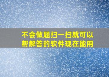 不会做题扫一扫就可以帮解答的软件现在能用