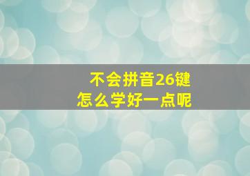 不会拼音26键怎么学好一点呢