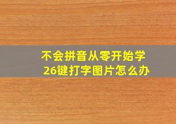 不会拼音从零开始学26键打字图片怎么办