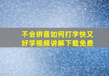 不会拼音如何打字快又好学视频讲解下载免费