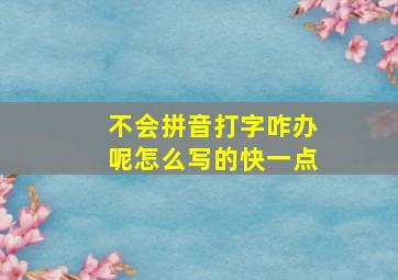 不会拼音打字咋办呢怎么写的快一点