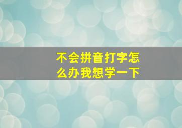 不会拼音打字怎么办我想学一下