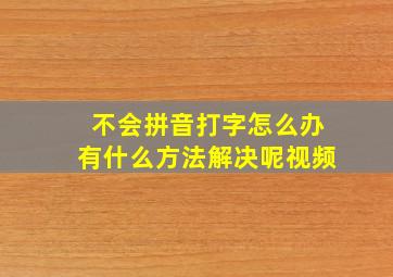 不会拼音打字怎么办有什么方法解决呢视频