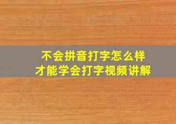 不会拼音打字怎么样才能学会打字视频讲解