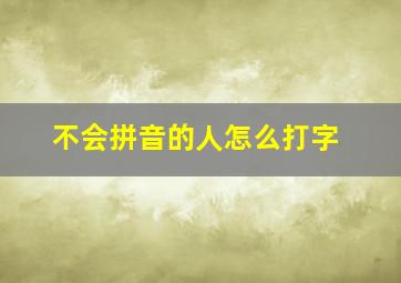 不会拼音的人怎么打字