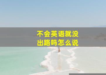 不会英语就没出路吗怎么说