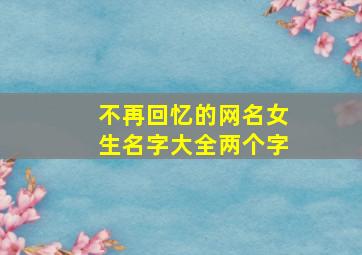 不再回忆的网名女生名字大全两个字