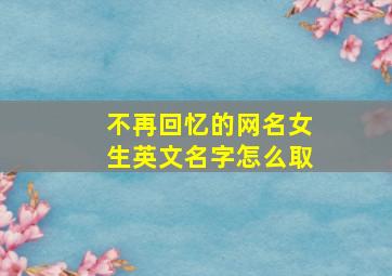 不再回忆的网名女生英文名字怎么取