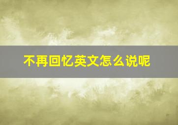 不再回忆英文怎么说呢