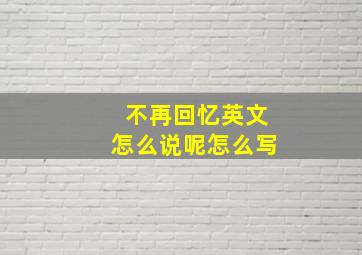 不再回忆英文怎么说呢怎么写