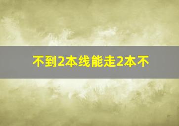 不到2本线能走2本不