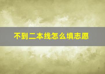 不到二本线怎么填志愿