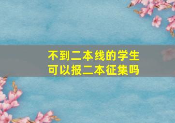 不到二本线的学生可以报二本征集吗