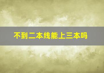 不到二本线能上三本吗