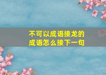 不可以成语接龙的成语怎么接下一句