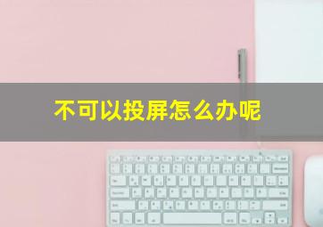 不可以投屏怎么办呢