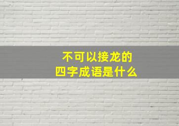 不可以接龙的四字成语是什么