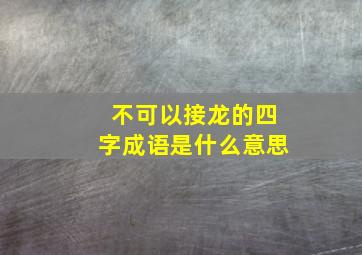 不可以接龙的四字成语是什么意思