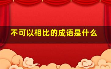 不可以相比的成语是什么