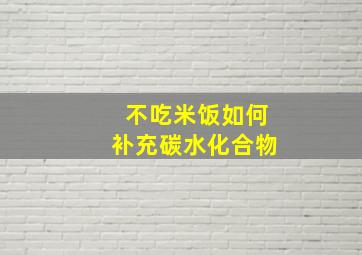 不吃米饭如何补充碳水化合物