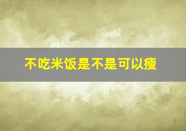 不吃米饭是不是可以瘦