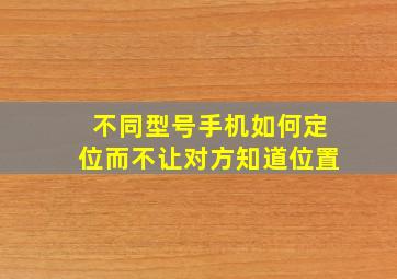 不同型号手机如何定位而不让对方知道位置