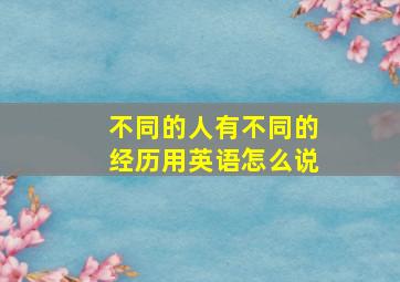 不同的人有不同的经历用英语怎么说