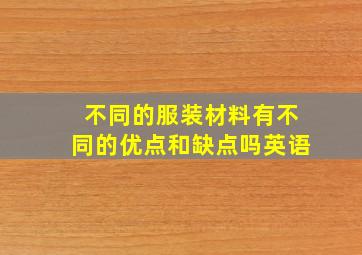 不同的服装材料有不同的优点和缺点吗英语