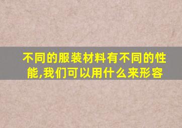 不同的服装材料有不同的性能,我们可以用什么来形容