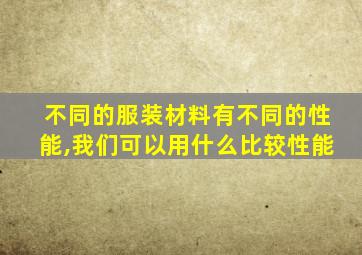 不同的服装材料有不同的性能,我们可以用什么比较性能