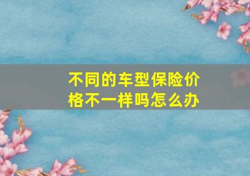 不同的车型保险价格不一样吗怎么办