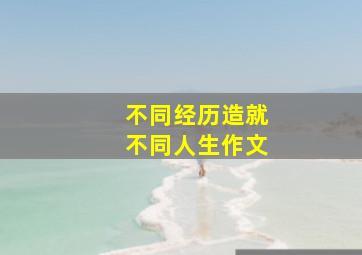 不同经历造就不同人生作文