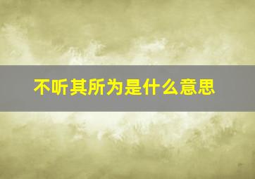 不听其所为是什么意思