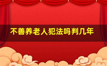 不善养老人犯法吗判几年