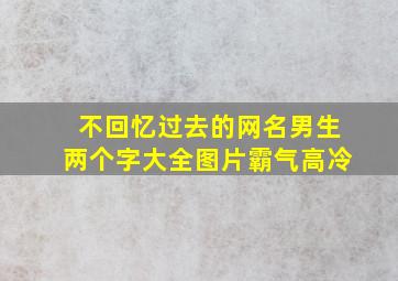 不回忆过去的网名男生两个字大全图片霸气高冷