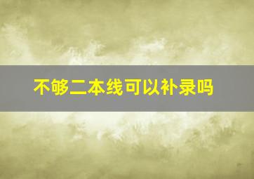 不够二本线可以补录吗