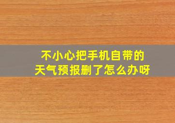 不小心把手机自带的天气预报删了怎么办呀