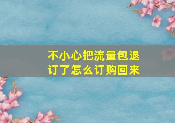 不小心把流量包退订了怎么订购回来