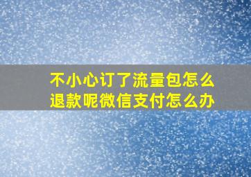 不小心订了流量包怎么退款呢微信支付怎么办